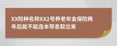 XX险种名称XX2号养老年金保险两年后能不能连本带息取岀来
