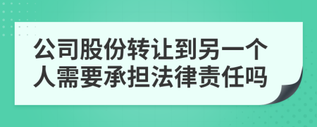 公司股份转让到另一个人需要承担法律责任吗