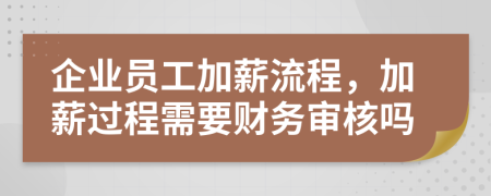 企业员工加薪流程，加薪过程需要财务审核吗