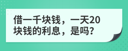 借一千块钱，一天20块钱的利息，是吗？