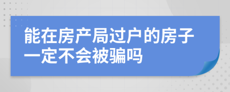 能在房产局过户的房子一定不会被骗吗