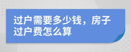 过户需要多少钱，房子过户费怎么算