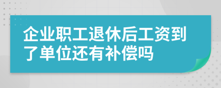 企业职工退休后工资到了单位还有补偿吗