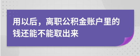 用以后，离职公积金账户里的钱还能不能取出来