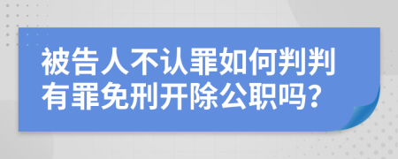 被告人不认罪如何判判有罪免刑开除公职吗？