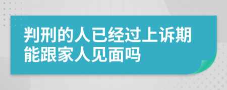 判刑的人已经过上诉期能跟家人见面吗