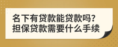 名下有贷款能贷款吗？担保贷款需要什么手续