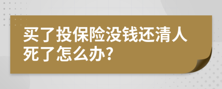 买了投保险没钱还清人死了怎么办?