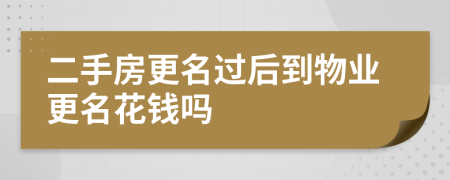 二手房更名过后到物业更名花钱吗