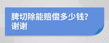 脾切除能赔偿多少钱？谢谢