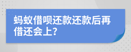 蚂蚁借呗还款还款后再借还会上？