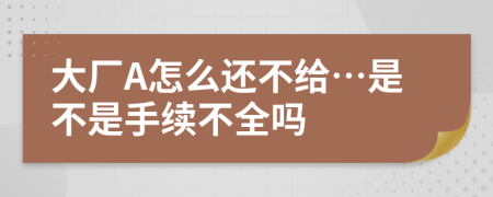 大厂A怎么还不给…是不是手续不全吗