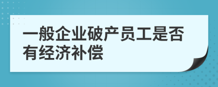 一般企业破产员工是否有经济补偿