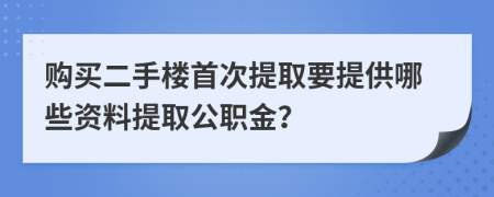 购买二手楼首次提取要提供哪些资料提取公职金？