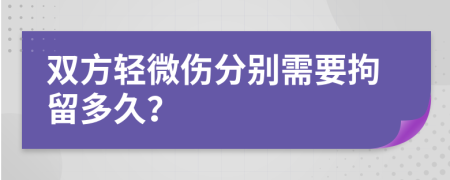 双方轻微伤分别需要拘留多久？