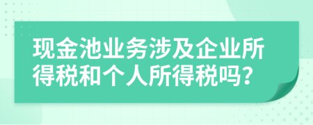 现金池业务涉及企业所得税和个人所得税吗？