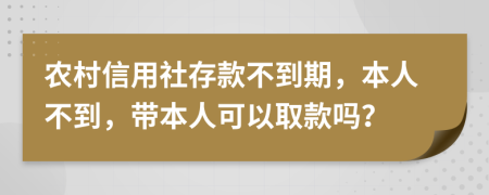 农村信用社存款不到期，本人不到，带本人可以取款吗？