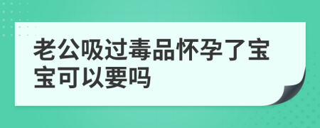 老公吸过毒品怀孕了宝宝可以要吗