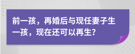 前一孩，再婚后与现任妻子生一孩，现在还可以再生？