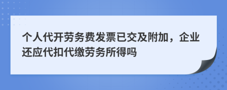 个人代开劳务费发票已交及附加，企业还应代扣代缴劳务所得吗