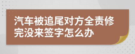 汽车被追尾对方全责修完没来签字怎么办