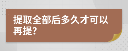 提取全部后多久才可以再提？