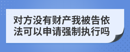 对方没有财产我被告依法可以申请强制执行吗