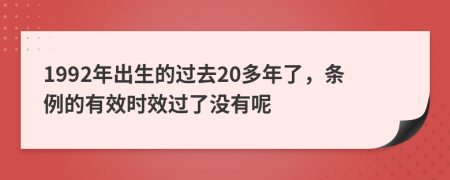 1992年出生的过去20多年了，条例的有效时效过了没有呢