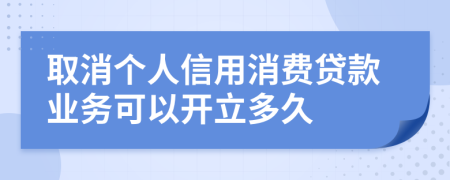 取消个人信用消费贷款业务可以开立多久