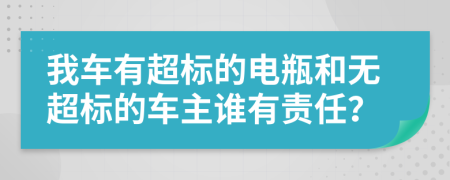 我车有超标的电瓶和无超标的车主谁有责任？