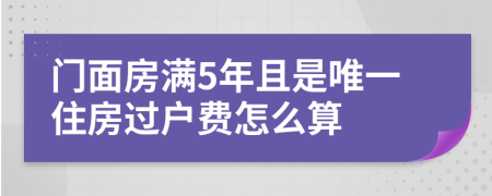 门面房满5年且是唯一住房过户费怎么算