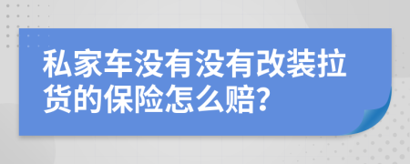私家车没有没有改装拉货的保险怎么赔？