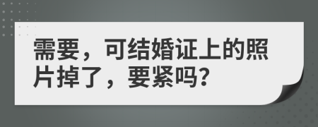 需要，可结婚证上的照片掉了，要紧吗？