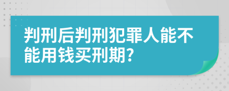 判刑后判刑犯罪人能不能用钱买刑期?