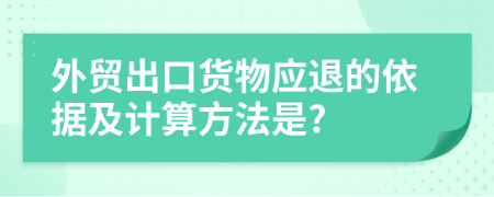 外贸出口货物应退的依据及计算方法是?