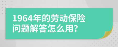 1964年的劳动保险问题解答怎么用？