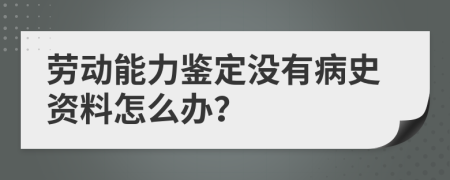 劳动能力鉴定没有病史资料怎么办？