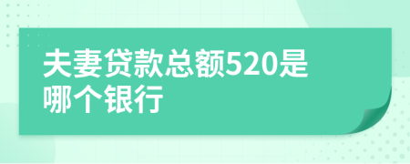 夫妻贷款总额520是哪个银行