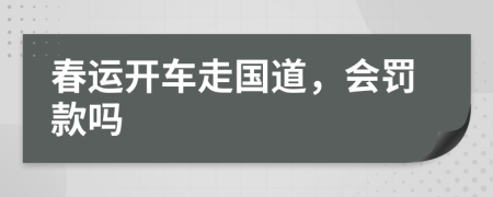春运开车走国道，会罚款吗