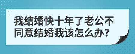 我结婚快十年了老公不同意结婚我该怎么办？