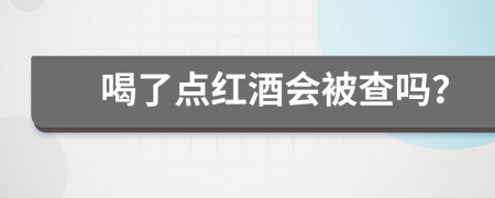 喝了点红酒会被查吗？