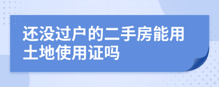 还没过户的二手房能用土地使用证吗