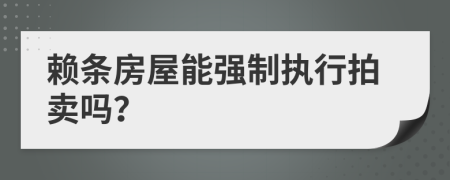 赖条房屋能强制执行拍卖吗？