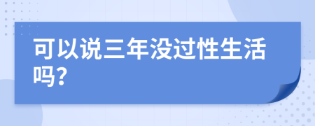 可以说三年没过性生活吗？