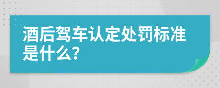 酒后驾车认定处罚标准是什么？