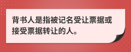 背书人是指被记名受让票据或接受票据转让的人。