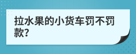 拉水果的小货车罚不罚款？