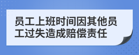 员工上班时间因其他员工过失造成赔偿责任