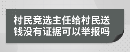 村民竞选主任给村民送钱没有证据可以举报吗