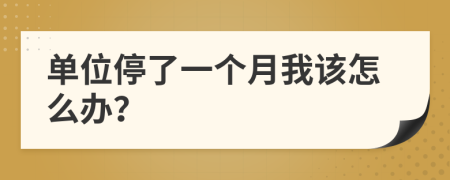 单位停了一个月我该怎么办？